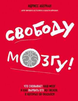 Книга Свободу мозгу! Что сковывает наш мозг и как вырвать его из тисков,в которых он оказался (Аберкан И.), б-8361, Баград.рф